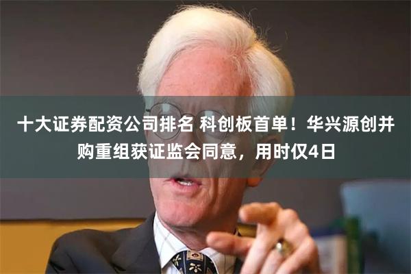 十大证券配资公司排名 科创板首单！华兴源创并购重组获证监会同意，用时仅4日
