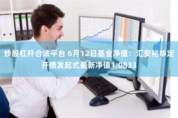 炒股杠杆合法平台 6月12日基金净值：汇安裕华定开债发起式最新净值1.0833