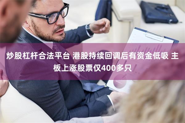 炒股杠杆合法平台 港股持续回调后有资金低吸 主板上涨股票仅400多只
