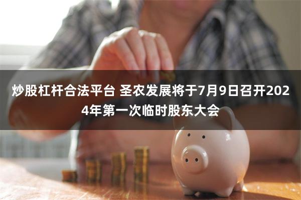 炒股杠杆合法平台 圣农发展将于7月9日召开2024年第一次临时股东大会