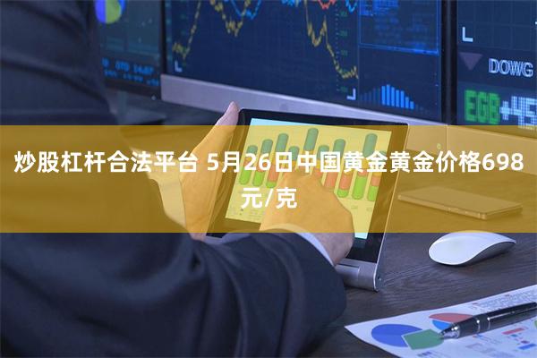 炒股杠杆合法平台 5月26日中国黄金黄金价格698元/克