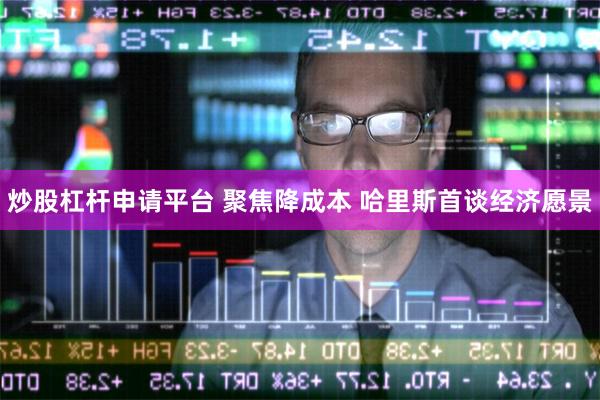 炒股杠杆申请平台 聚焦降成本 哈里斯首谈经济愿景