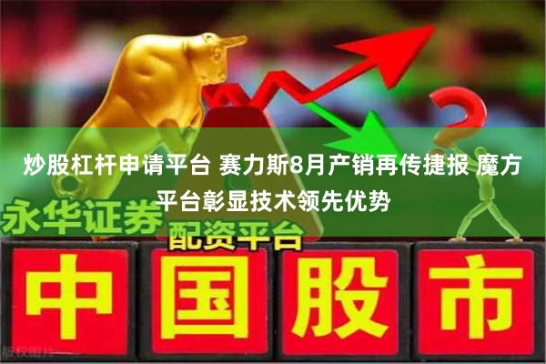 炒股杠杆申请平台 赛力斯8月产销再传捷报 魔方平台彰显技术领先优势