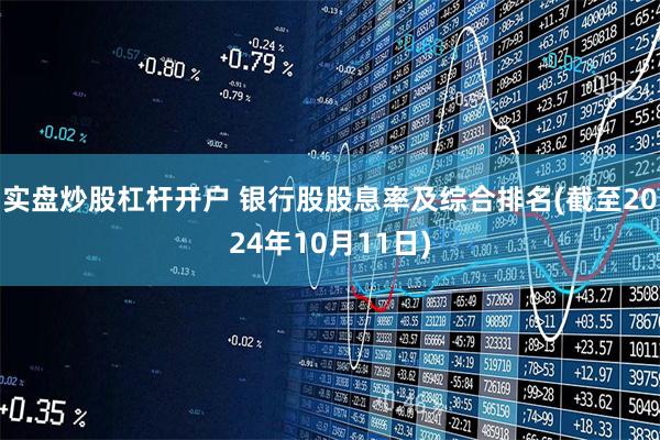 实盘炒股杠杆开户 银行股股息率及综合排名(截至2024年10月11日)
