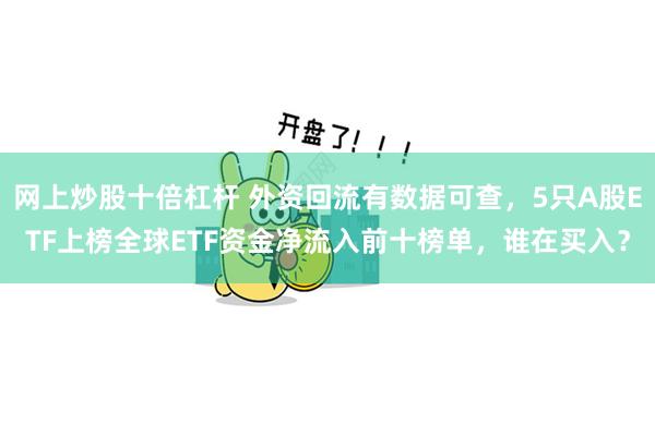 网上炒股十倍杠杆 外资回流有数据可查，5只A股ETF上榜全球ETF资金净流入前十榜单，谁在买入？