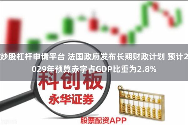 炒股杠杆申请平台 法国政府发布长期财政计划 预计2029年预算赤字占GDP比重为2.8%