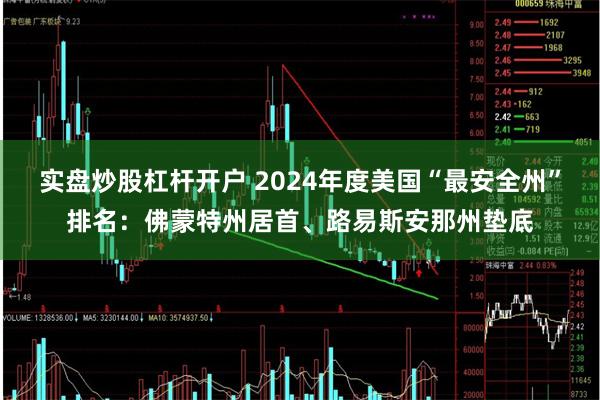 实盘炒股杠杆开户 2024年度美国“最安全州”排名：佛蒙特州居首、路易斯安那州垫底