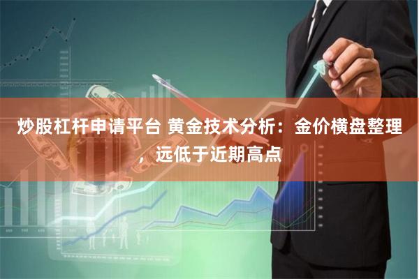 炒股杠杆申请平台 黄金技术分析：金价横盘整理，远低于近期高点
