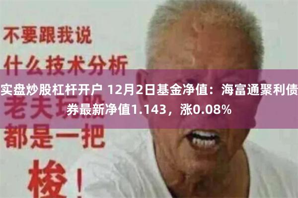 实盘炒股杠杆开户 12月2日基金净值：海富通聚利债券最新净值1.143，涨0.08%