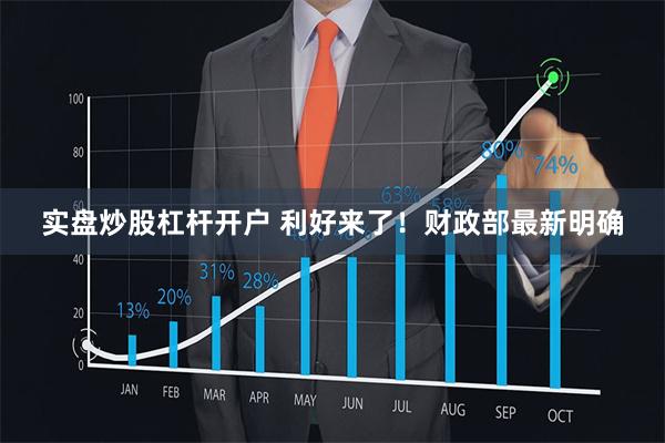 实盘炒股杠杆开户 利好来了！财政部最新明确