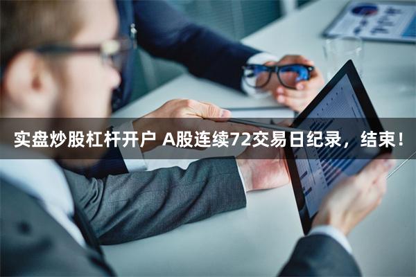 实盘炒股杠杆开户 A股连续72交易日纪录，结束！