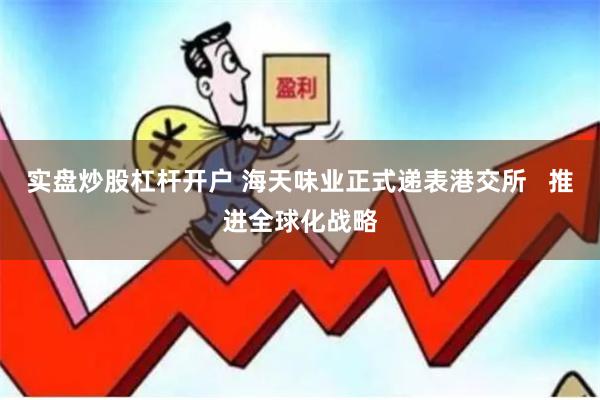 实盘炒股杠杆开户 海天味业正式递表港交所   推进全球化战略