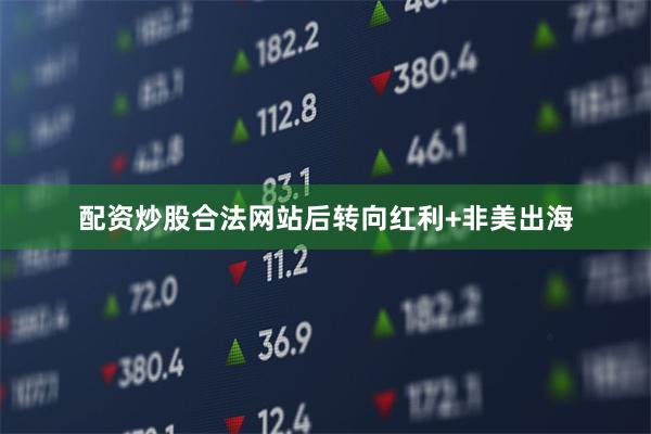 配资炒股合法网站后转向红利+非美出海