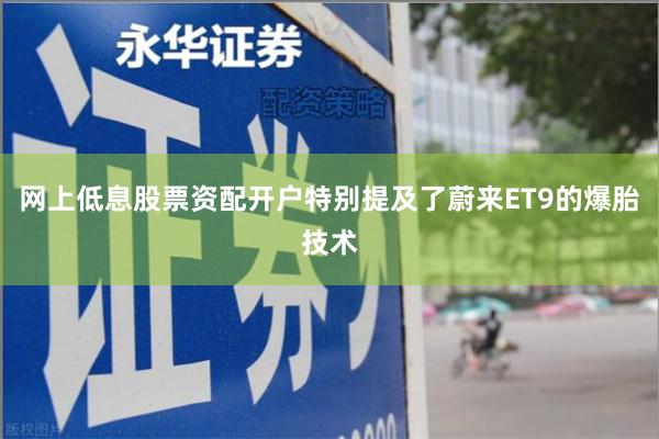 网上低息股票资配开户特别提及了蔚来ET9的爆胎技术