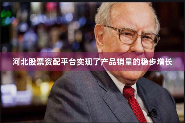 河北股票资配平台实现了产品销量的稳步增长