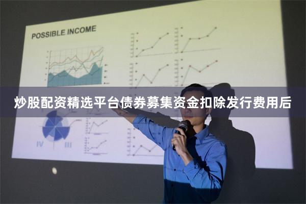 炒股配资精选平台　　债券募集资金扣除发行费用后