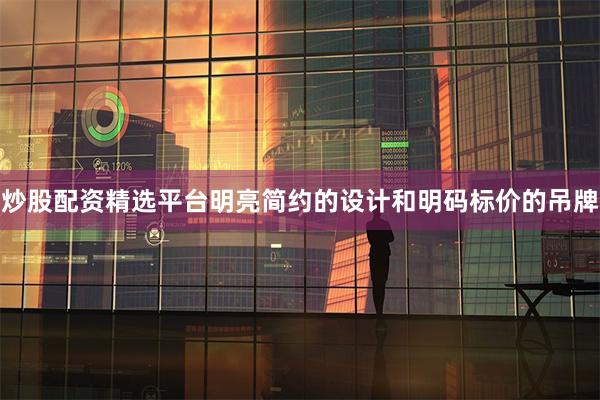 炒股配资精选平台明亮简约的设计和明码标价的吊牌