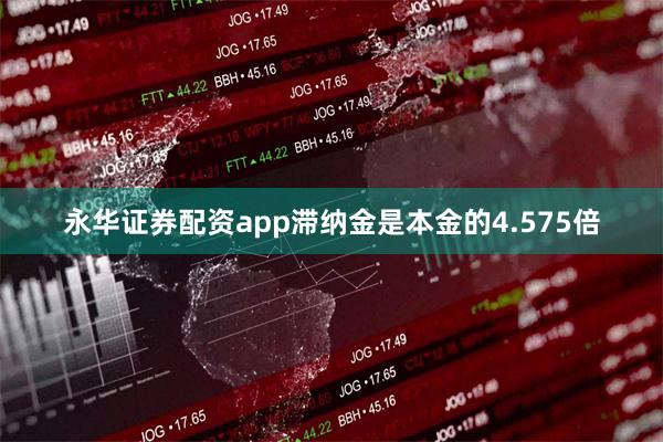 永华证券配资app滞纳金是本金的4.575倍