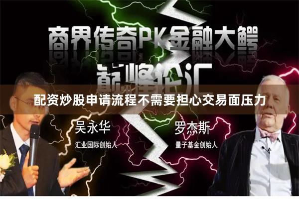 配资炒股申请流程不需要担心交易面压力