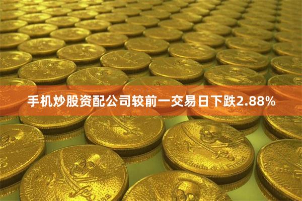 手机炒股资配公司较前一交易日下跌2.88%