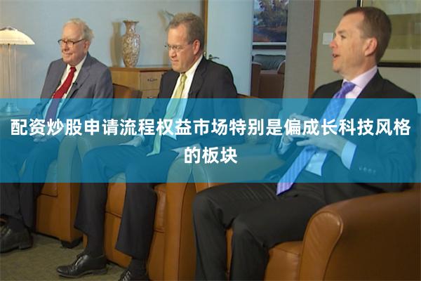 配资炒股申请流程权益市场特别是偏成长科技风格的板块