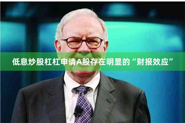 低息炒股杠杠申请A股存在明显的“财报效应”