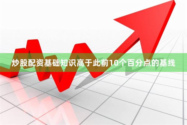 炒股配资基础知识高于此前10个百分点的基线